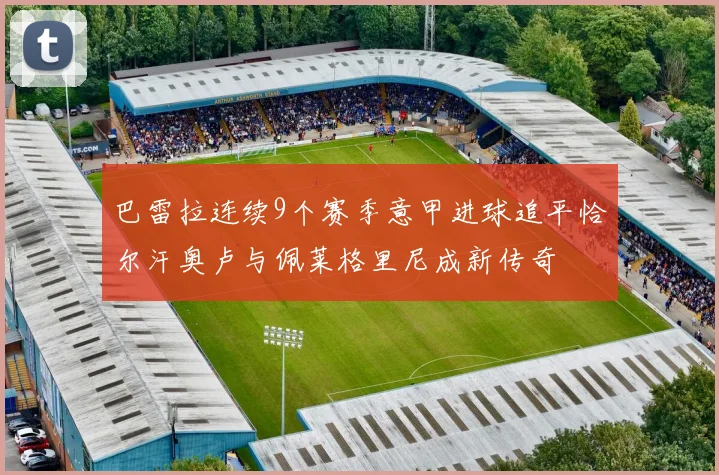 巴雷拉连续9个赛季意甲进球追平恰尔汗奥卢与佩莱格里尼成新传奇