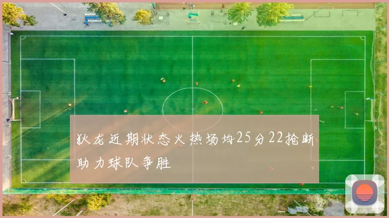 狄龙近期状态火热场均25分22抢断助力球队争胜
