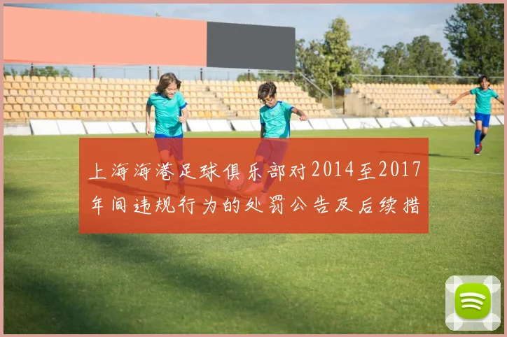 上海海港足球俱乐部对2014至2017年间违规行为的处罚公告及后续措施说明