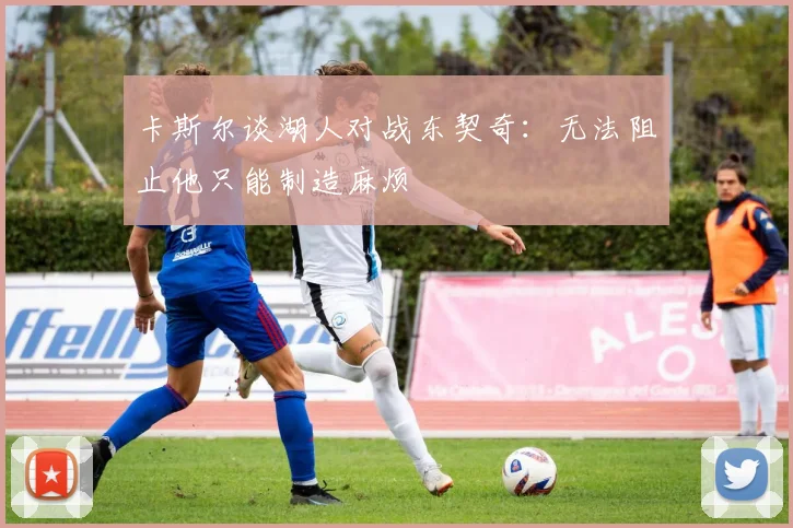 卡斯尔谈湖人对战东契奇：无法阻止他只能制造麻烦