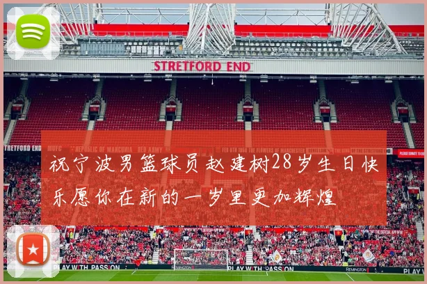 祝宁波男篮球员赵建树28岁生日快乐愿你在新的一岁里更加辉煌