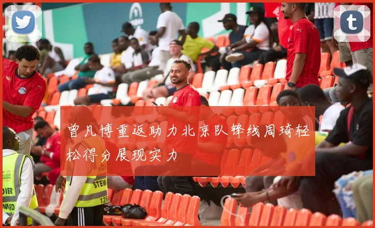 曾凡博重返助力北京队锋线周琦轻松得分展现实力