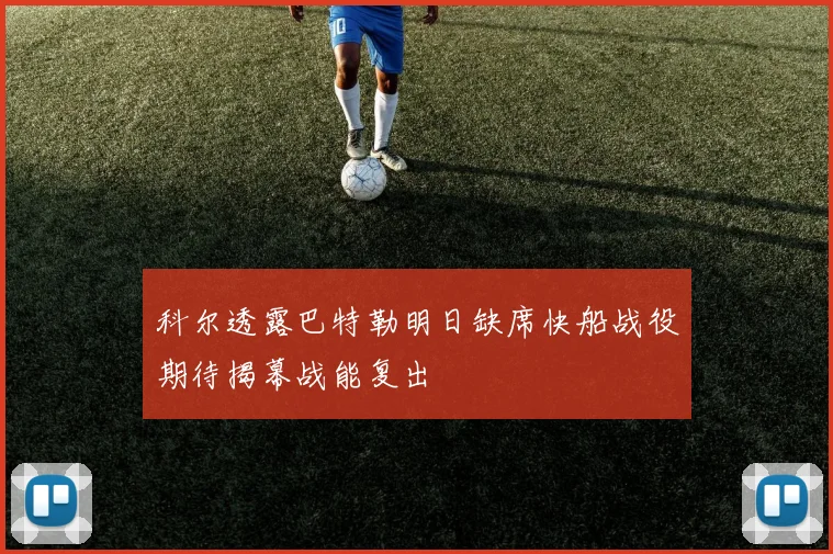 科尔透露巴特勒明日缺席快船战役期待揭幕战能复出