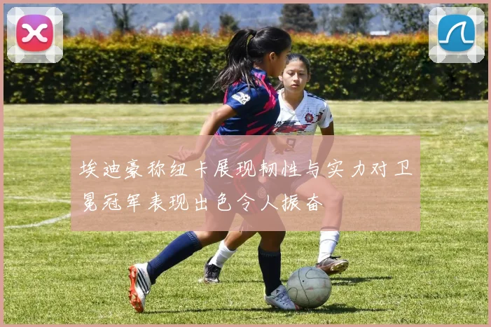埃迪豪称纽卡展现韧性与实力对卫冕冠军表现出色令人振奋