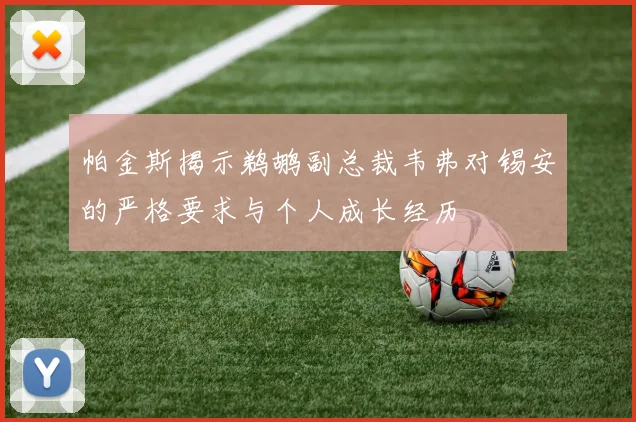 帕金斯揭示鹈鹕副总裁韦弗对锡安的严格要求与个人成长经历