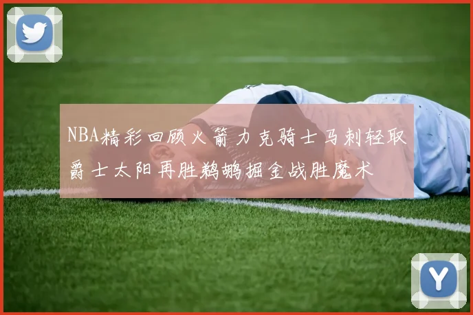 NBA精彩回顾火箭力克骑士马刺轻取爵士太阳再胜鹈鹕掘金战胜魔术