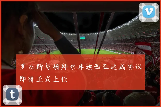 罗杰斯与胡拜尔库迪西亚达成协议即将正式上任