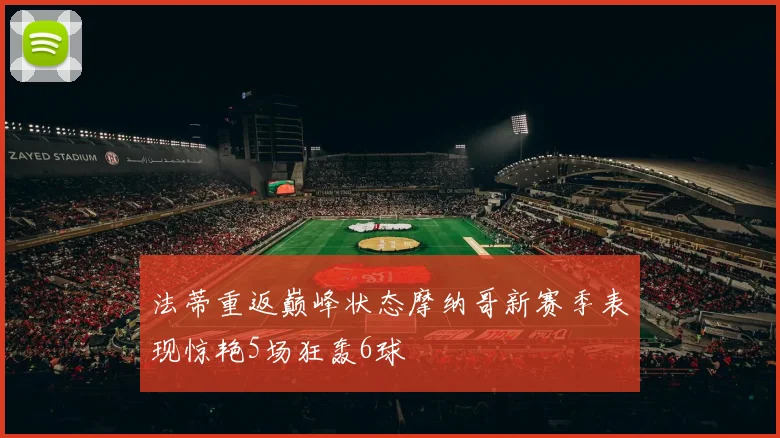 法蒂重返巅峰状态摩纳哥新赛季表现惊艳5场狂轰6球